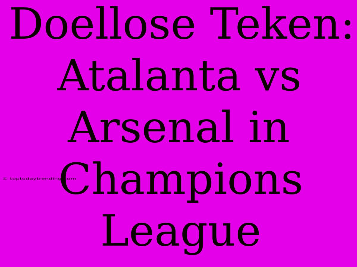 Doellose Teken: Atalanta Vs Arsenal In Champions League