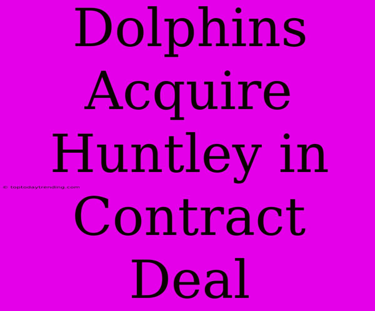 Dolphins Acquire Huntley In Contract Deal