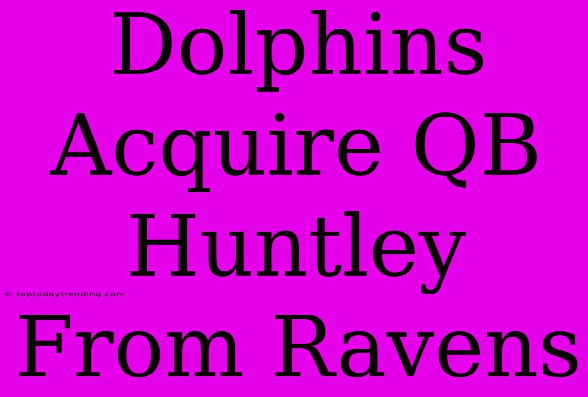 Dolphins Acquire QB Huntley From Ravens