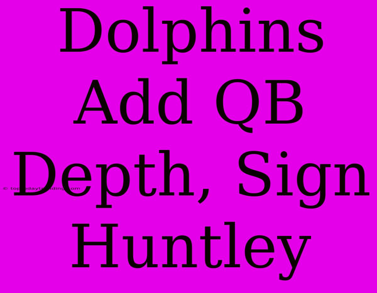 Dolphins Add QB Depth, Sign Huntley