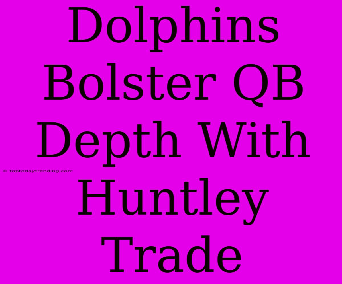 Dolphins Bolster QB Depth With Huntley Trade