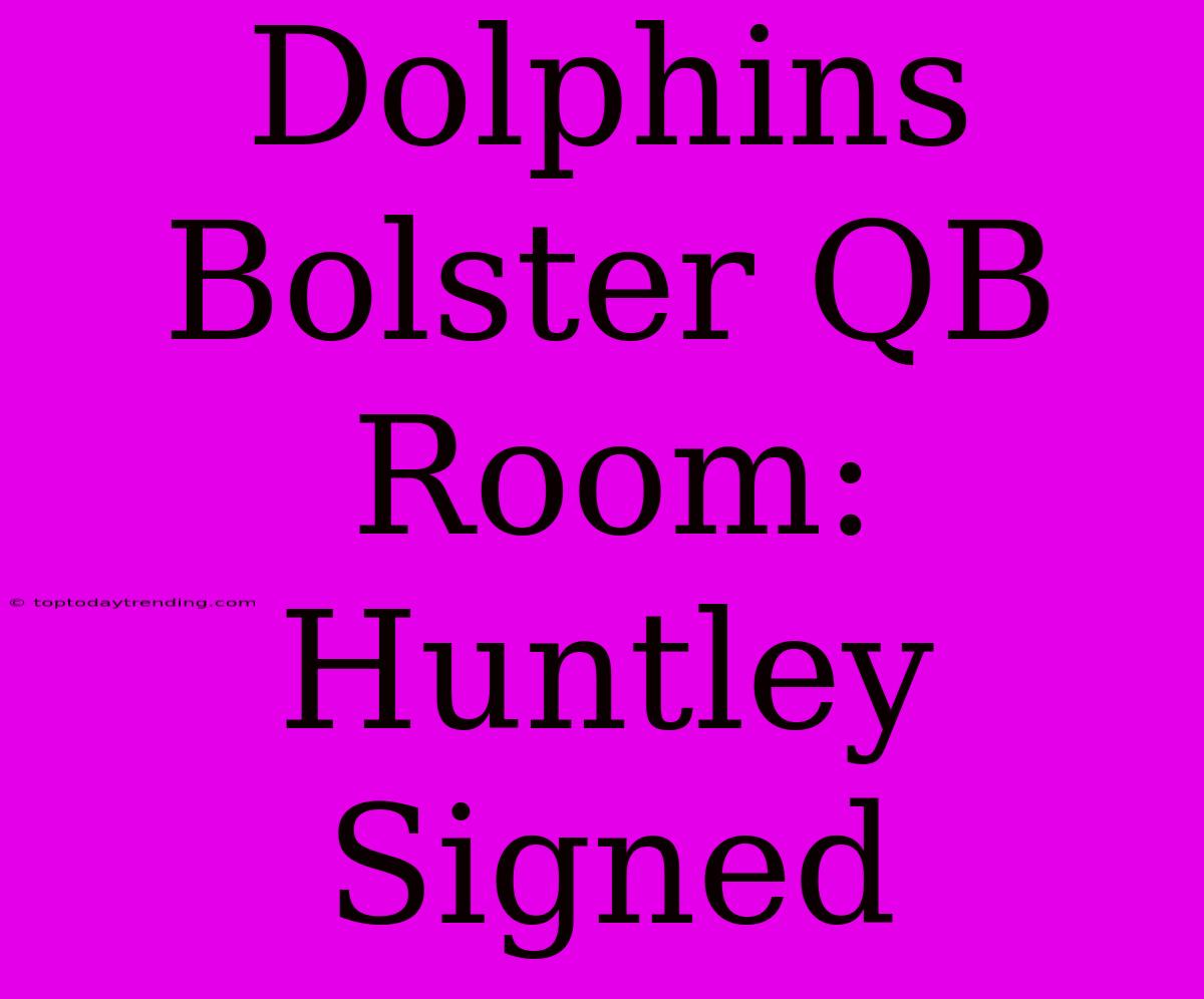 Dolphins Bolster QB Room: Huntley Signed