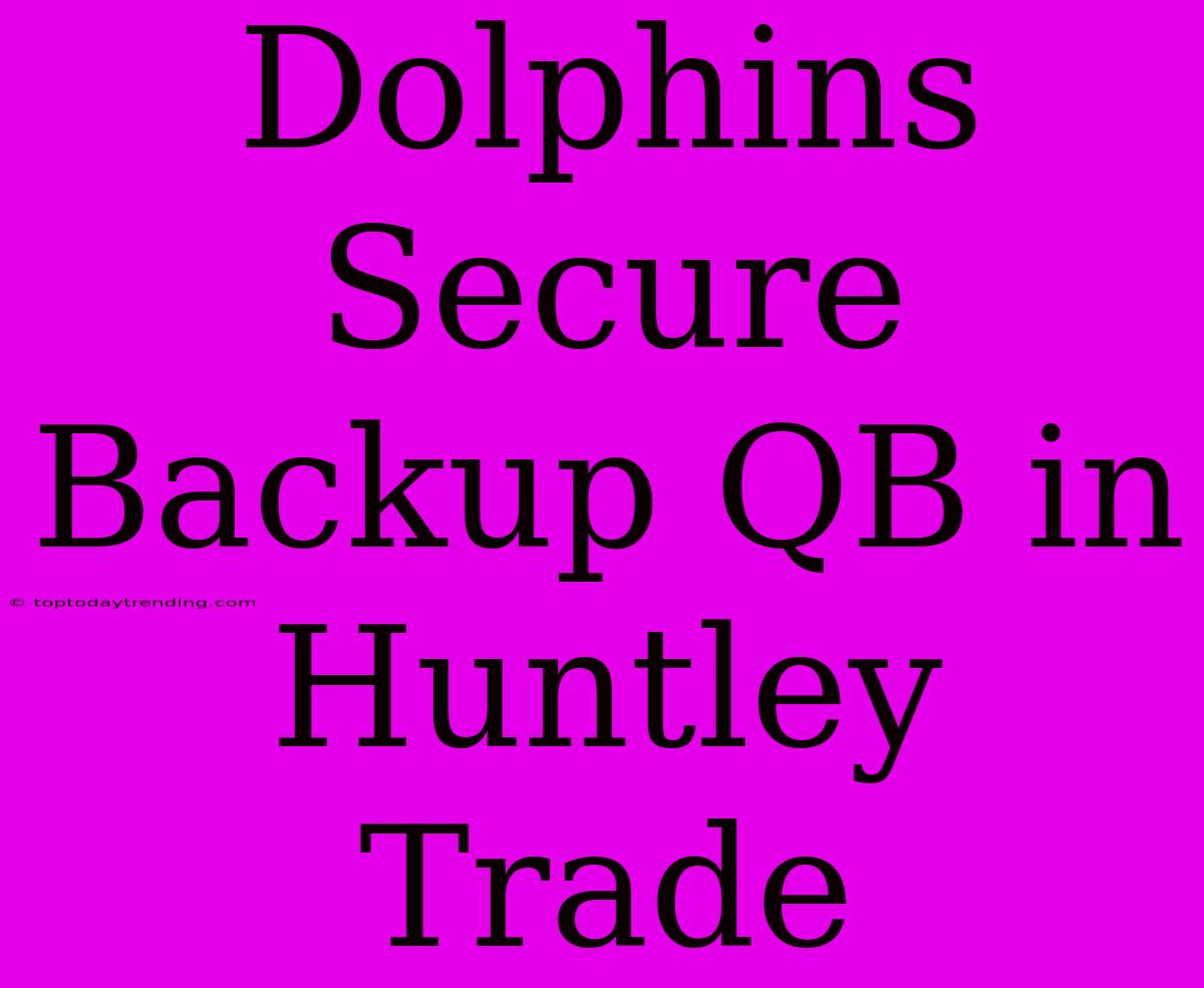 Dolphins Secure Backup QB In Huntley Trade