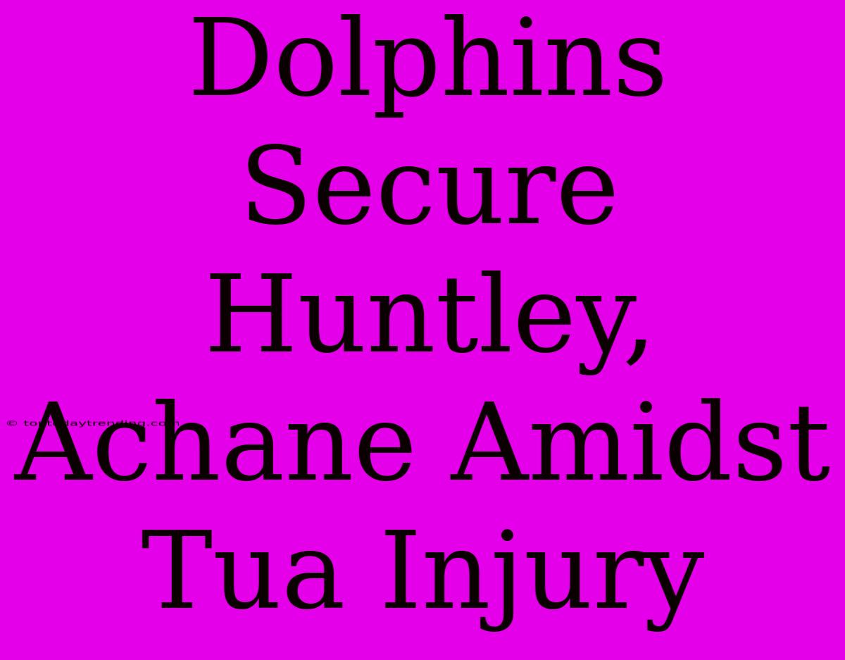 Dolphins Secure Huntley, Achane Amidst Tua Injury