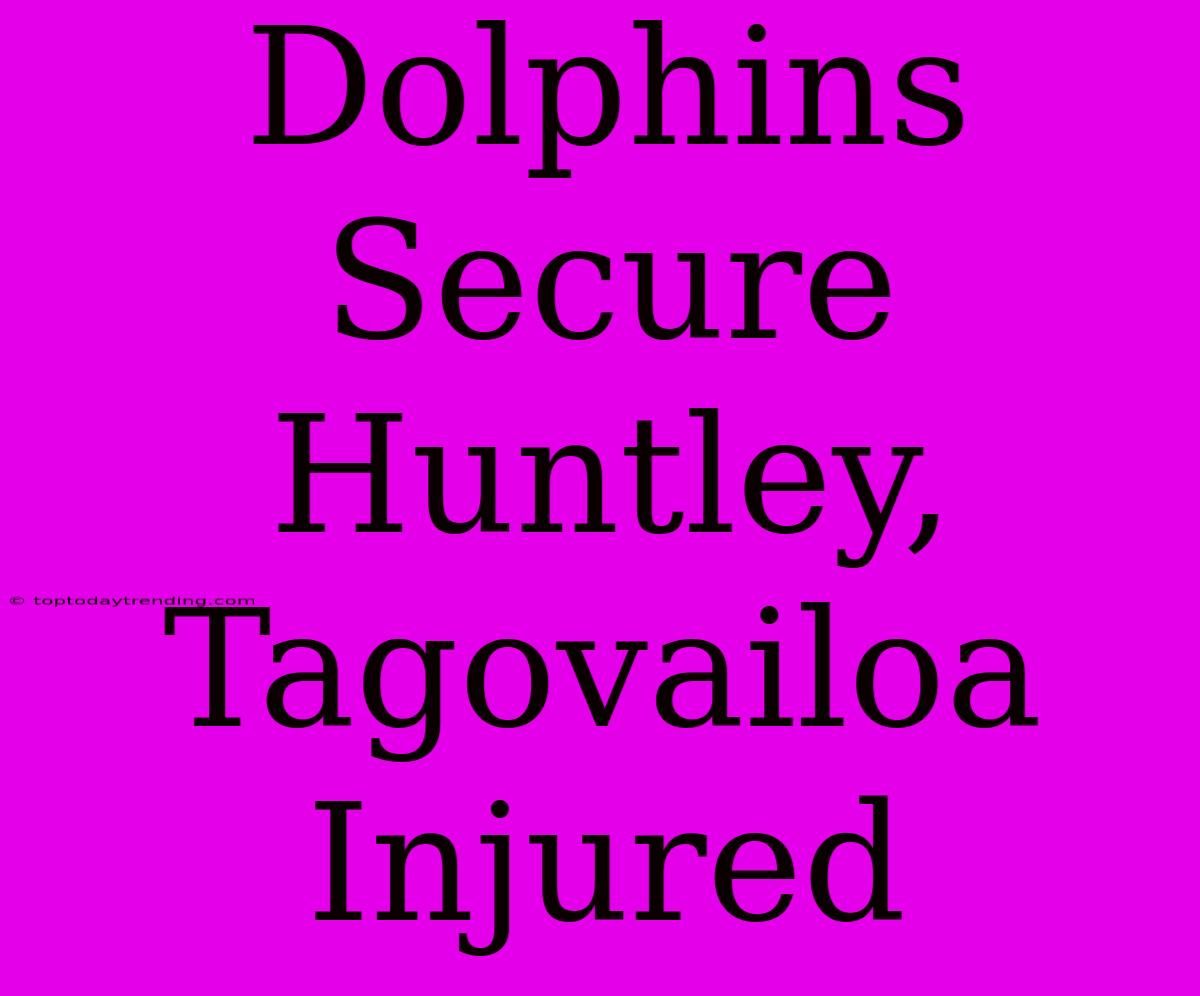 Dolphins Secure Huntley, Tagovailoa Injured