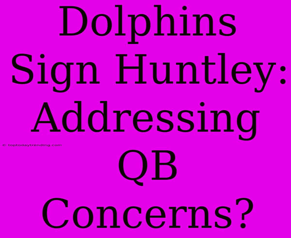 Dolphins Sign Huntley: Addressing QB Concerns?