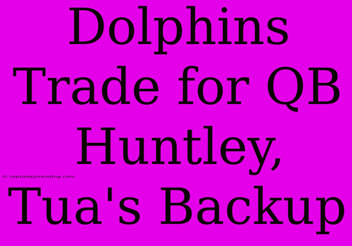 Dolphins Trade For QB Huntley, Tua's Backup