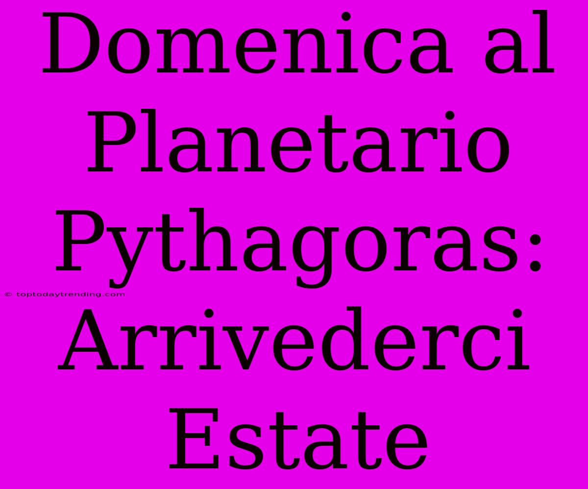 Domenica Al Planetario Pythagoras: Arrivederci Estate