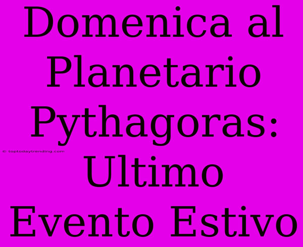 Domenica Al Planetario Pythagoras: Ultimo Evento Estivo