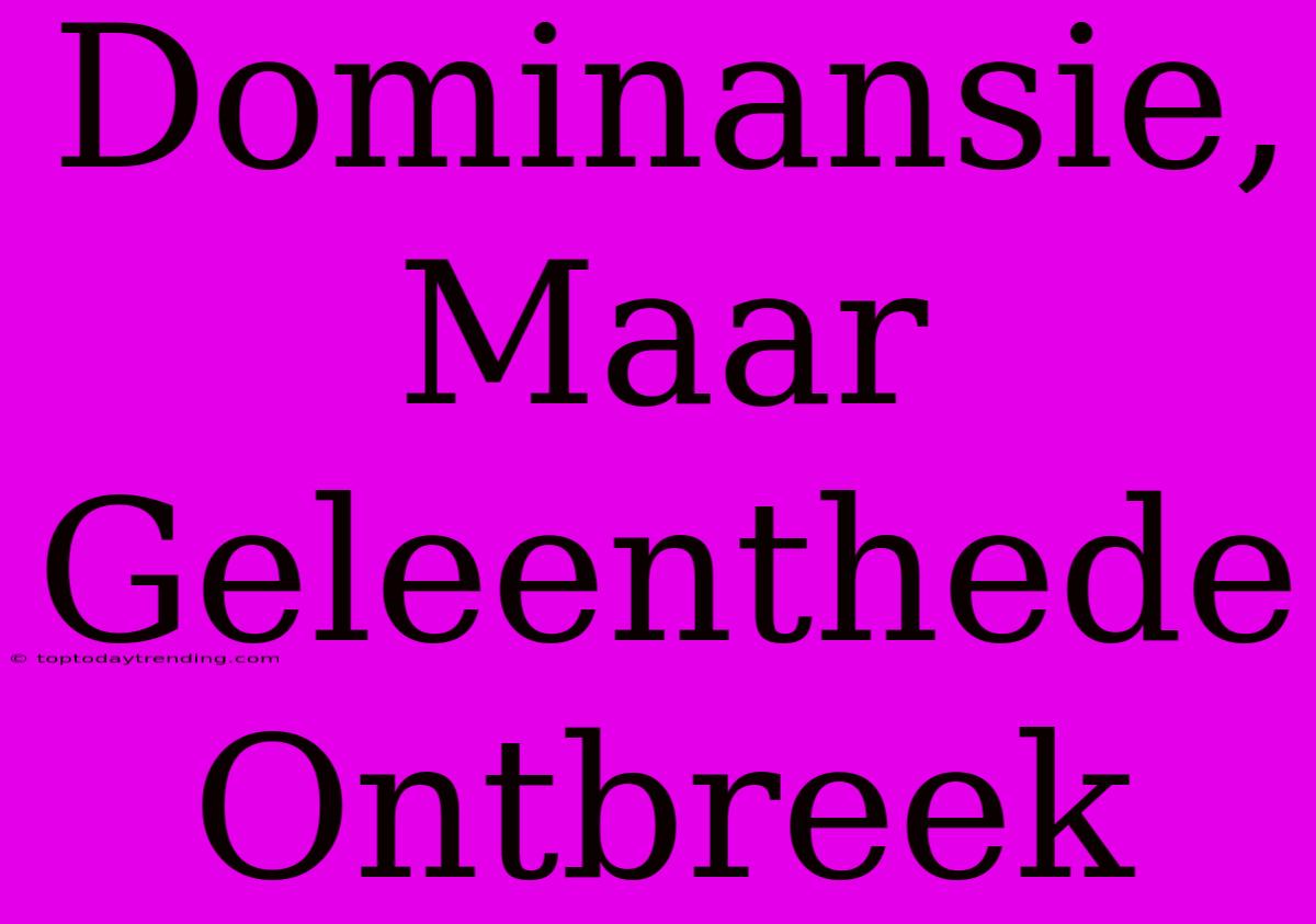 Dominansie, Maar Geleenthede Ontbreek