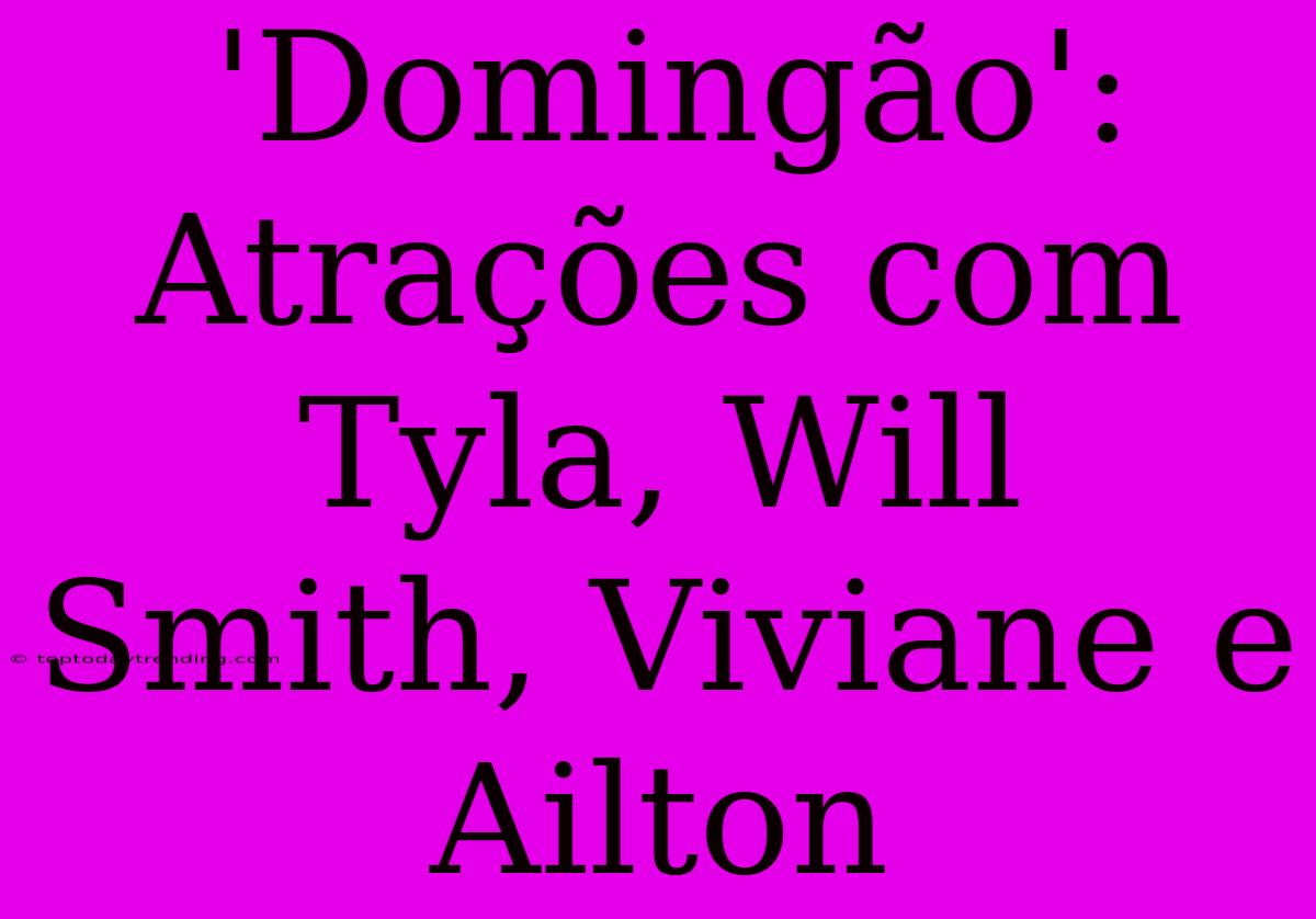 'Domingão':  Atrações Com Tyla, Will Smith, Viviane E Ailton