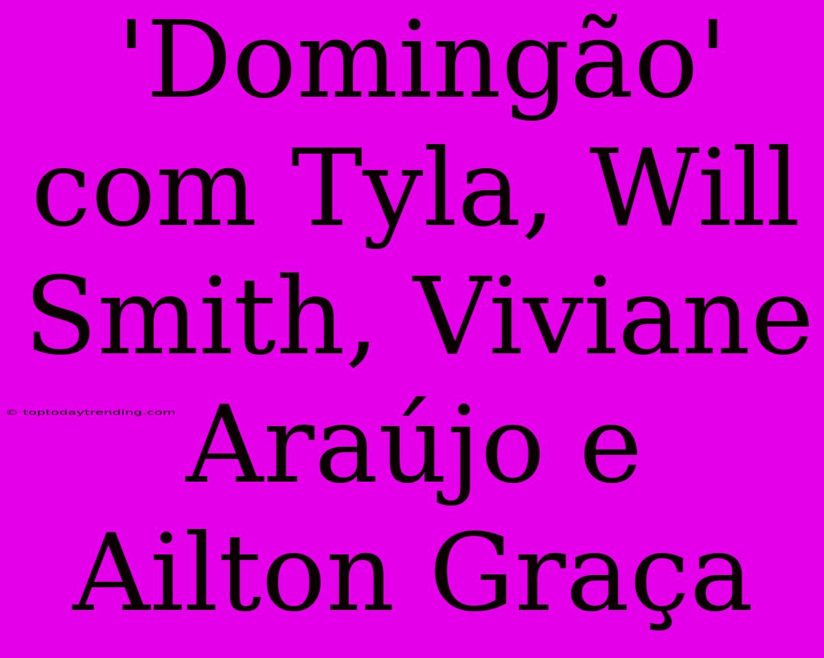 'Domingão' Com Tyla, Will Smith, Viviane Araújo E Ailton Graça