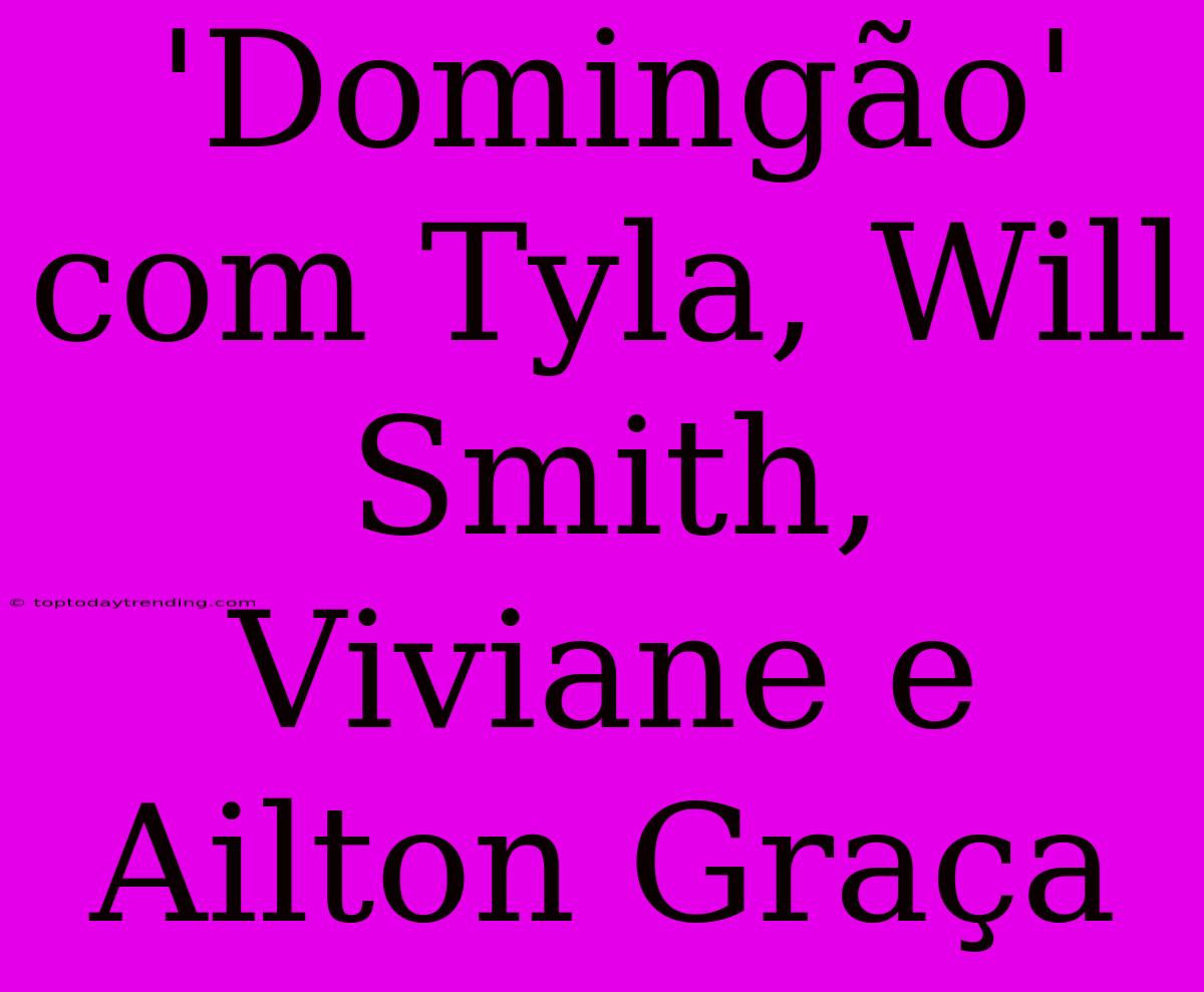 'Domingão' Com Tyla, Will Smith, Viviane E Ailton Graça