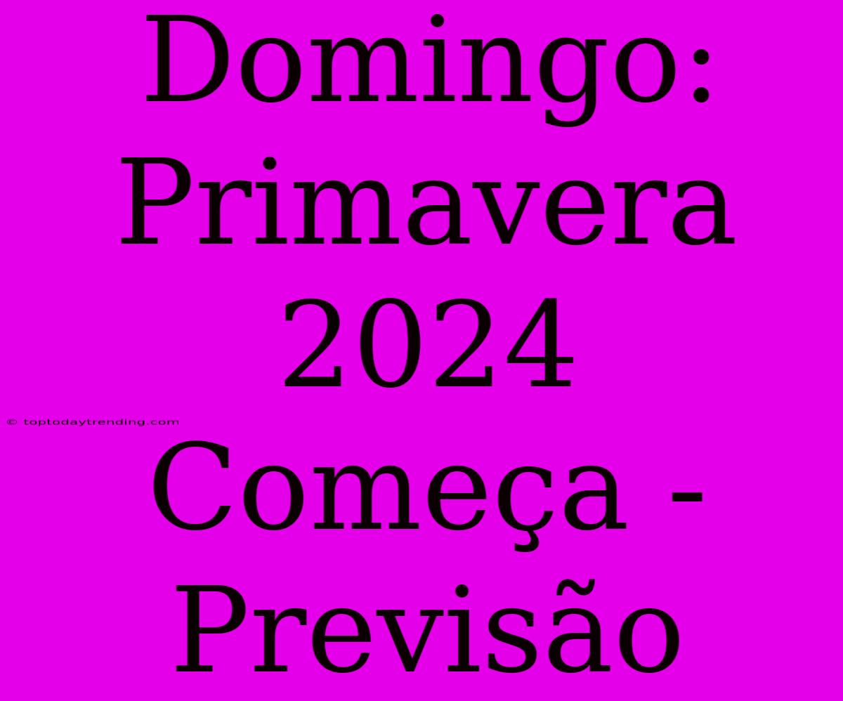 Domingo: Primavera 2024 Começa - Previsão