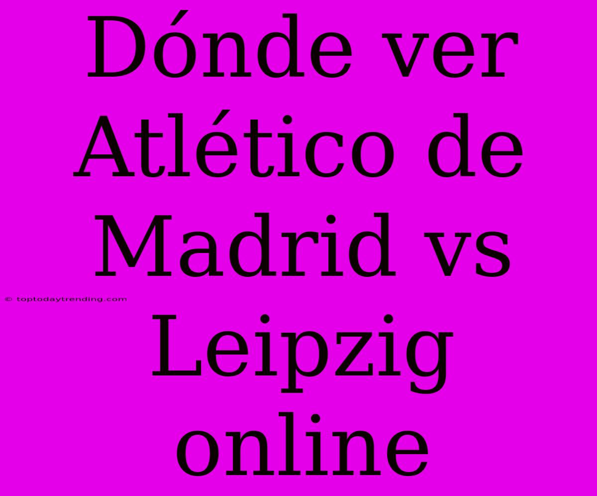 Dónde Ver Atlético De Madrid Vs Leipzig Online