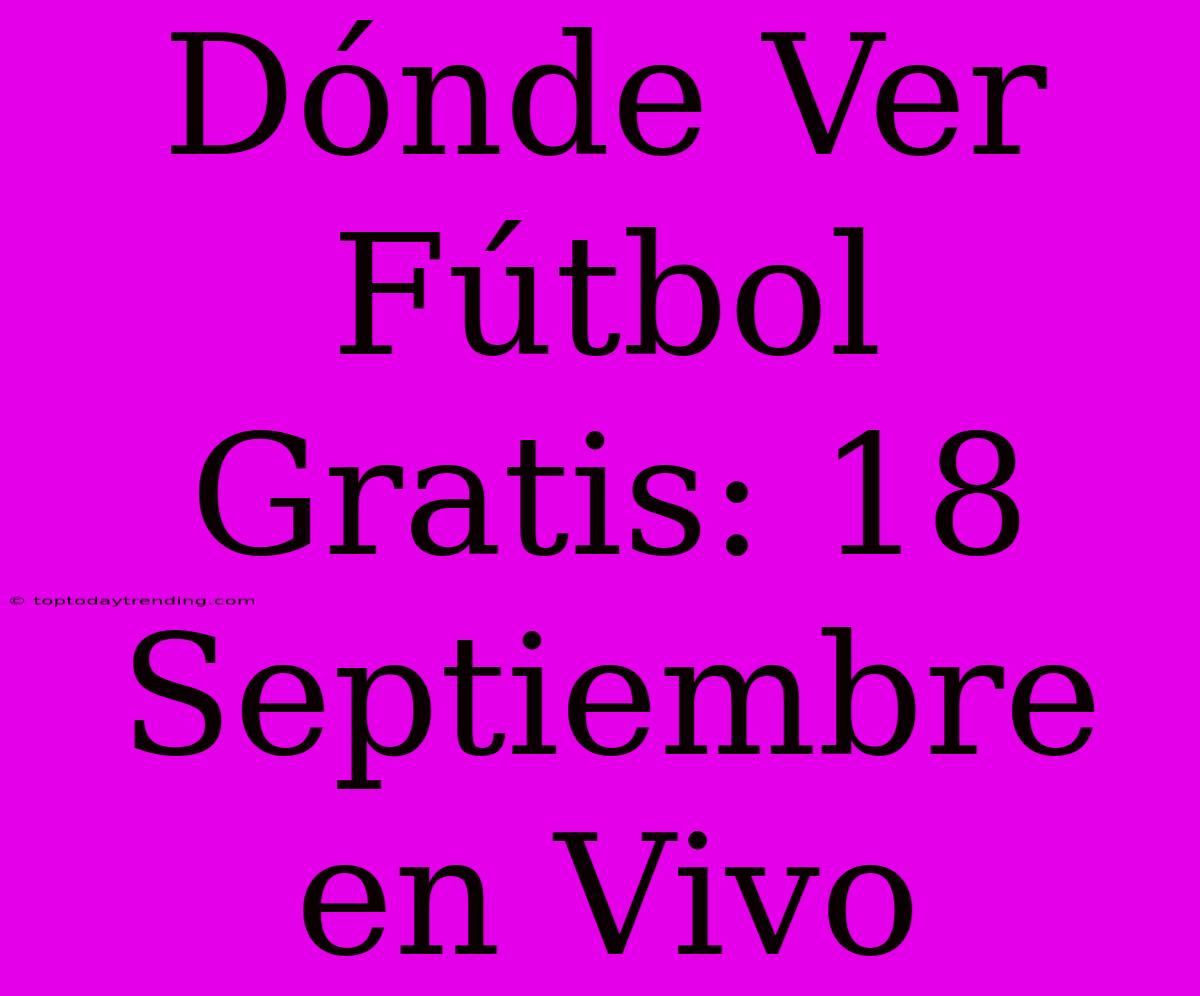 Dónde Ver Fútbol Gratis: 18 Septiembre En Vivo