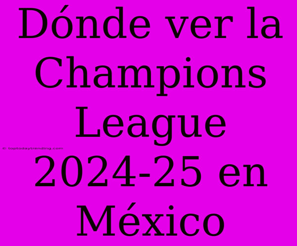 Dónde Ver La Champions League 2024-25 En México