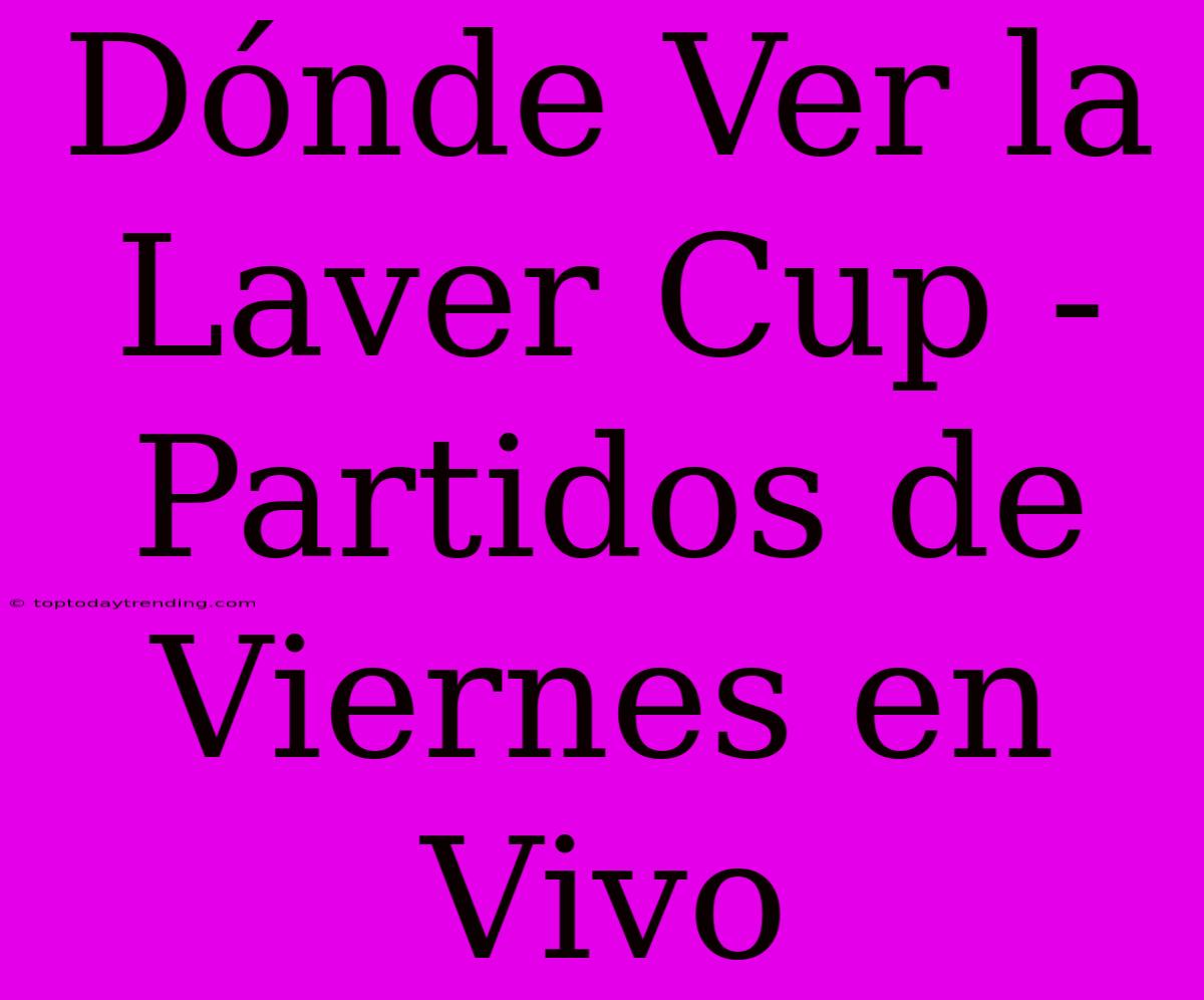 Dónde Ver La Laver Cup - Partidos De Viernes En Vivo