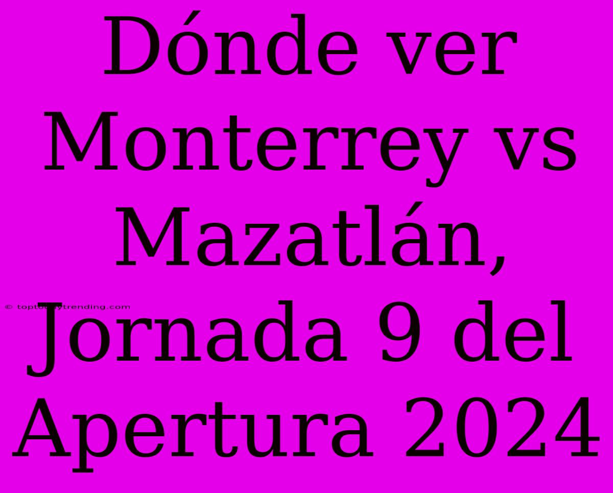 Dónde Ver Monterrey Vs Mazatlán, Jornada 9 Del Apertura 2024