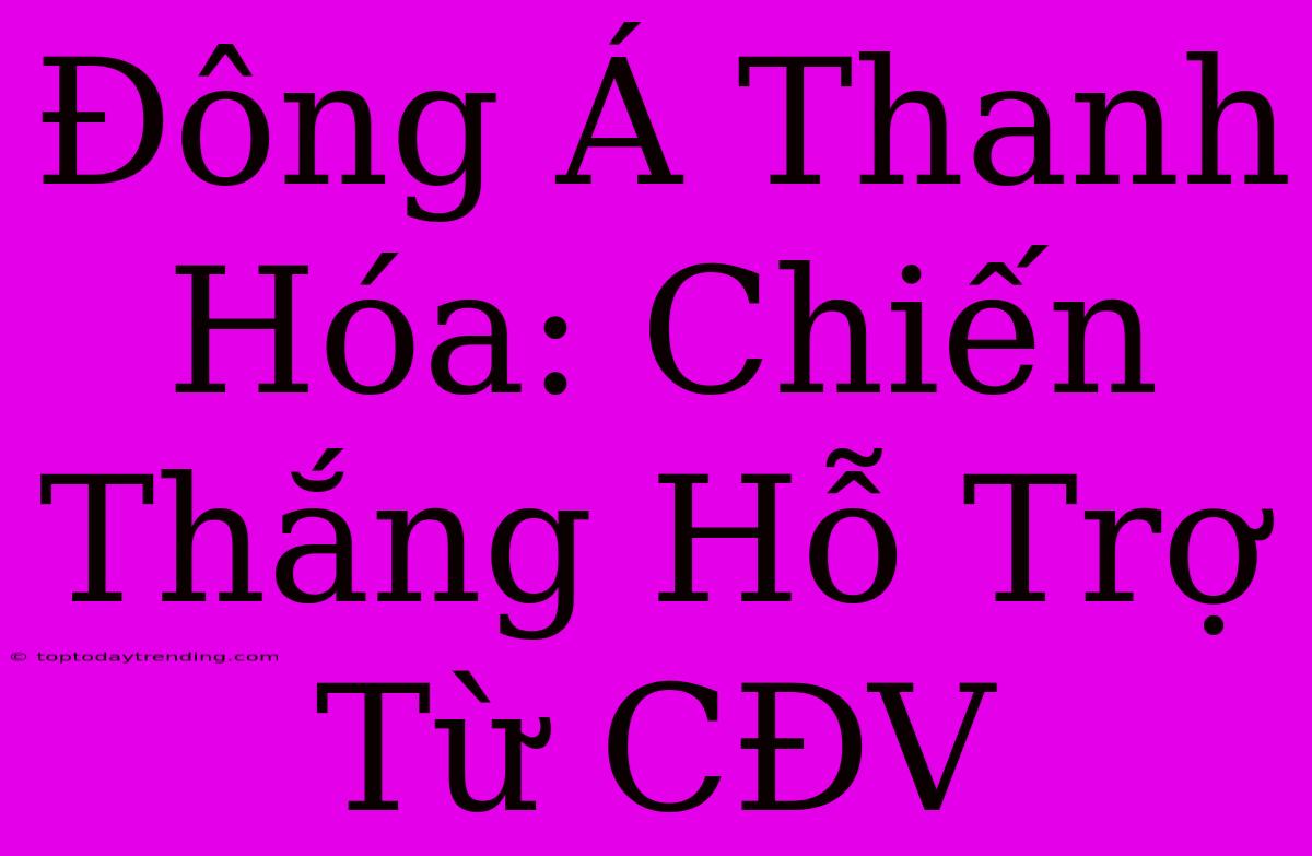 Đông Á Thanh Hóa: Chiến Thắng Hỗ Trợ Từ CĐV