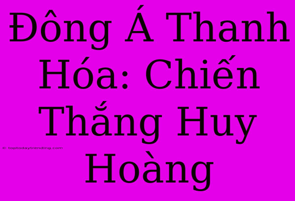 Đông Á Thanh Hóa: Chiến Thắng Huy Hoàng