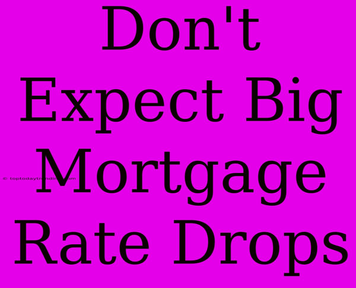 Don't Expect Big Mortgage Rate Drops