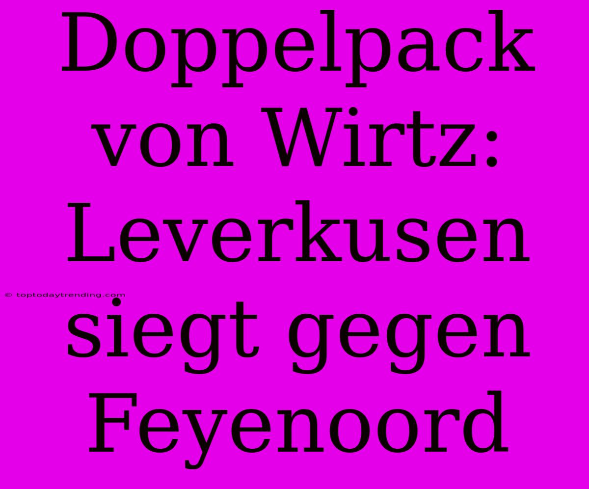 Doppelpack Von Wirtz: Leverkusen Siegt Gegen Feyenoord