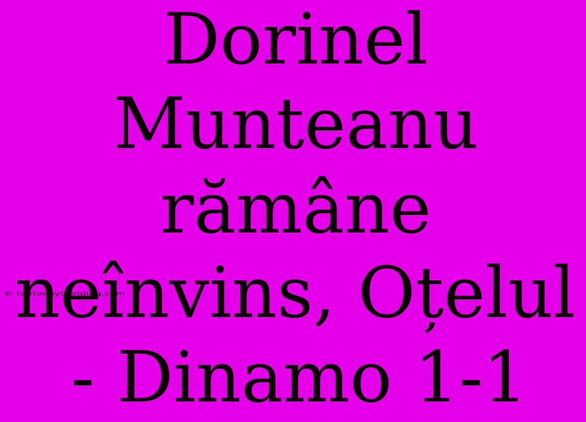 Dorinel Munteanu Rămâne Neînvins, Oțelul - Dinamo 1-1