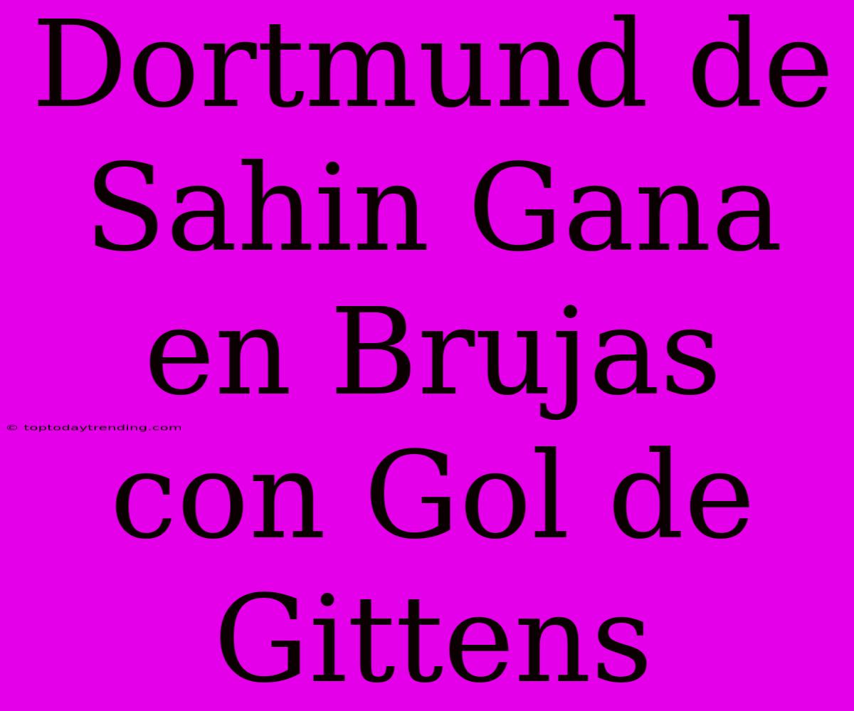 Dortmund De Sahin Gana En Brujas Con Gol De Gittens