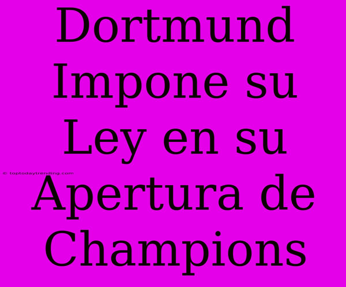 Dortmund Impone Su Ley En Su Apertura De Champions