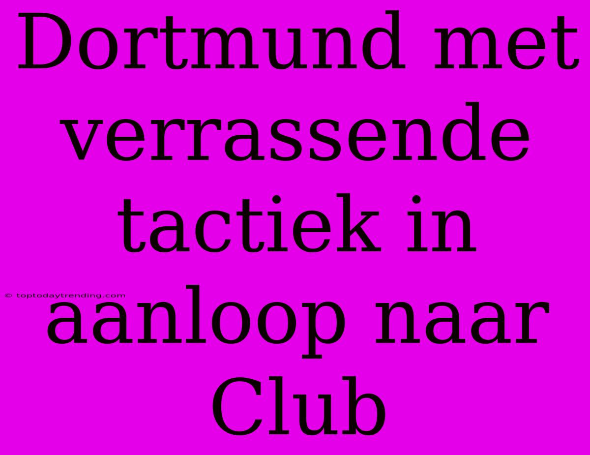 Dortmund Met Verrassende Tactiek In Aanloop Naar Club