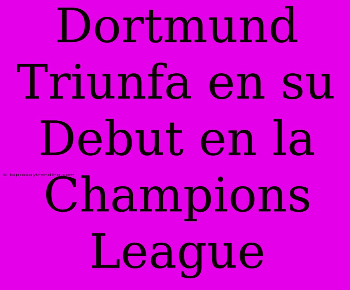 Dortmund Triunfa En Su Debut En La Champions League