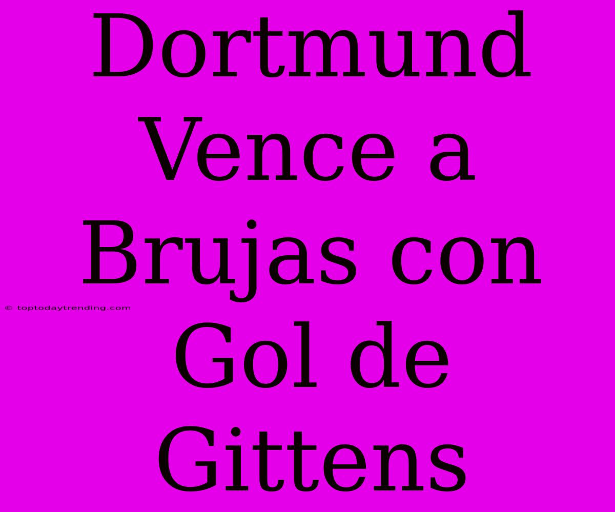 Dortmund Vence A Brujas Con Gol De Gittens