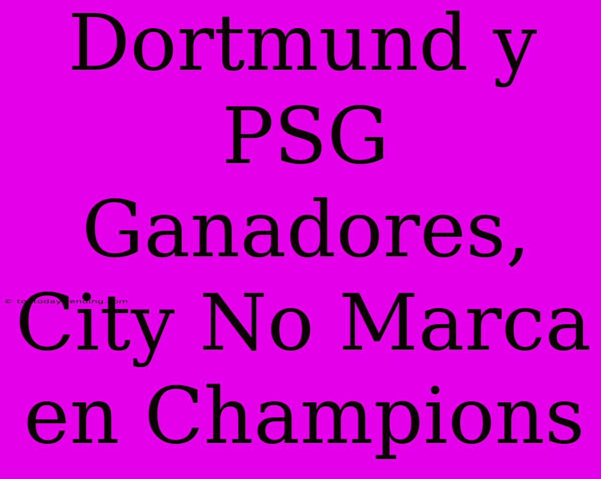 Dortmund Y PSG Ganadores, City No Marca En Champions