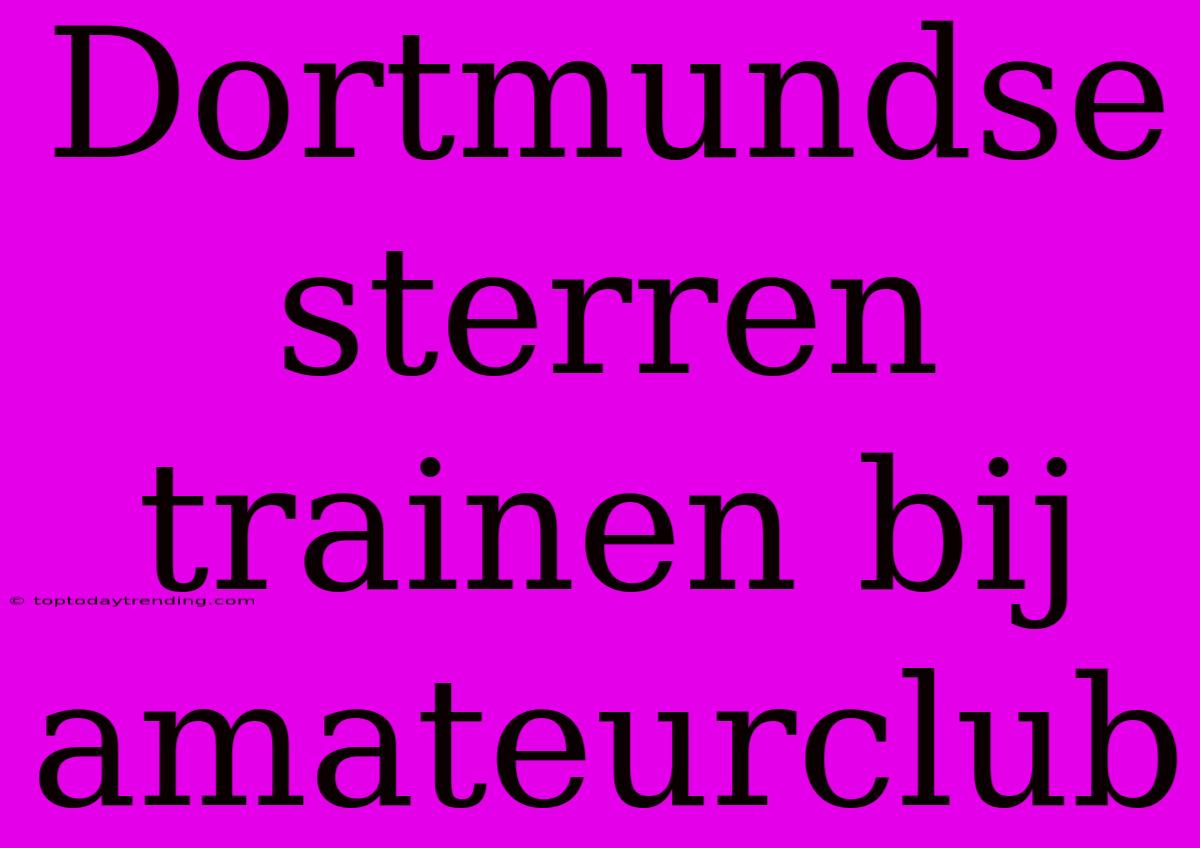 Dortmundse Sterren Trainen Bij Amateurclub