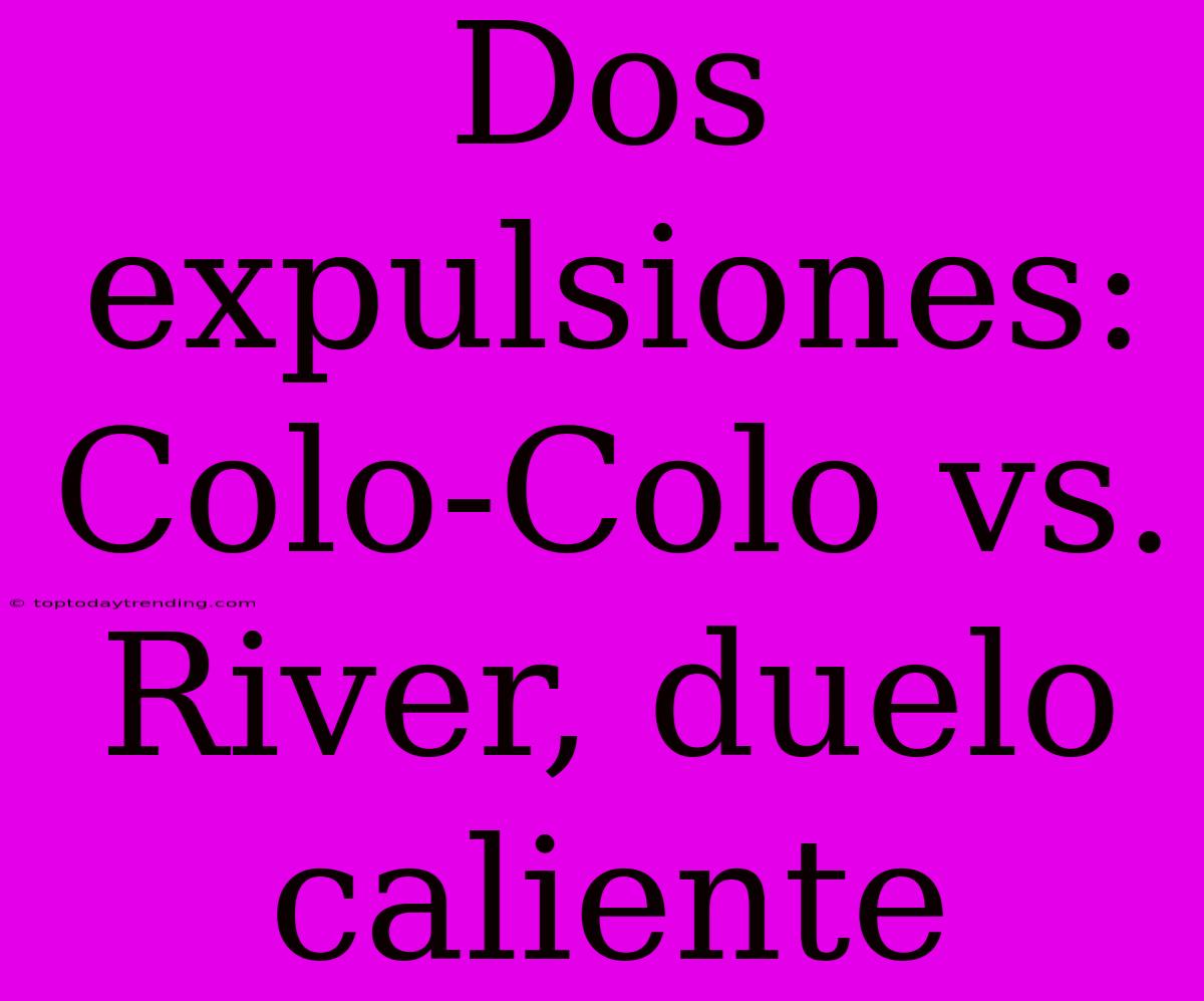 Dos Expulsiones: Colo-Colo Vs. River, Duelo Caliente