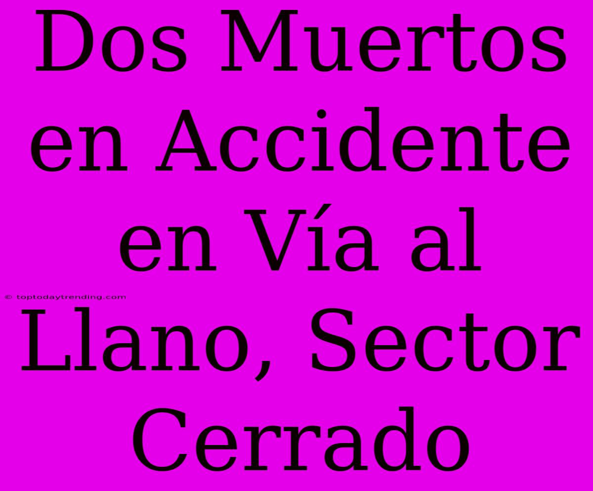 Dos Muertos En Accidente En Vía Al Llano, Sector Cerrado