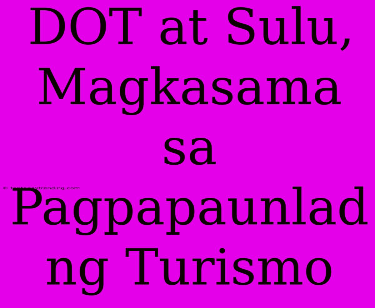 DOT At Sulu, Magkasama Sa Pagpapaunlad Ng Turismo