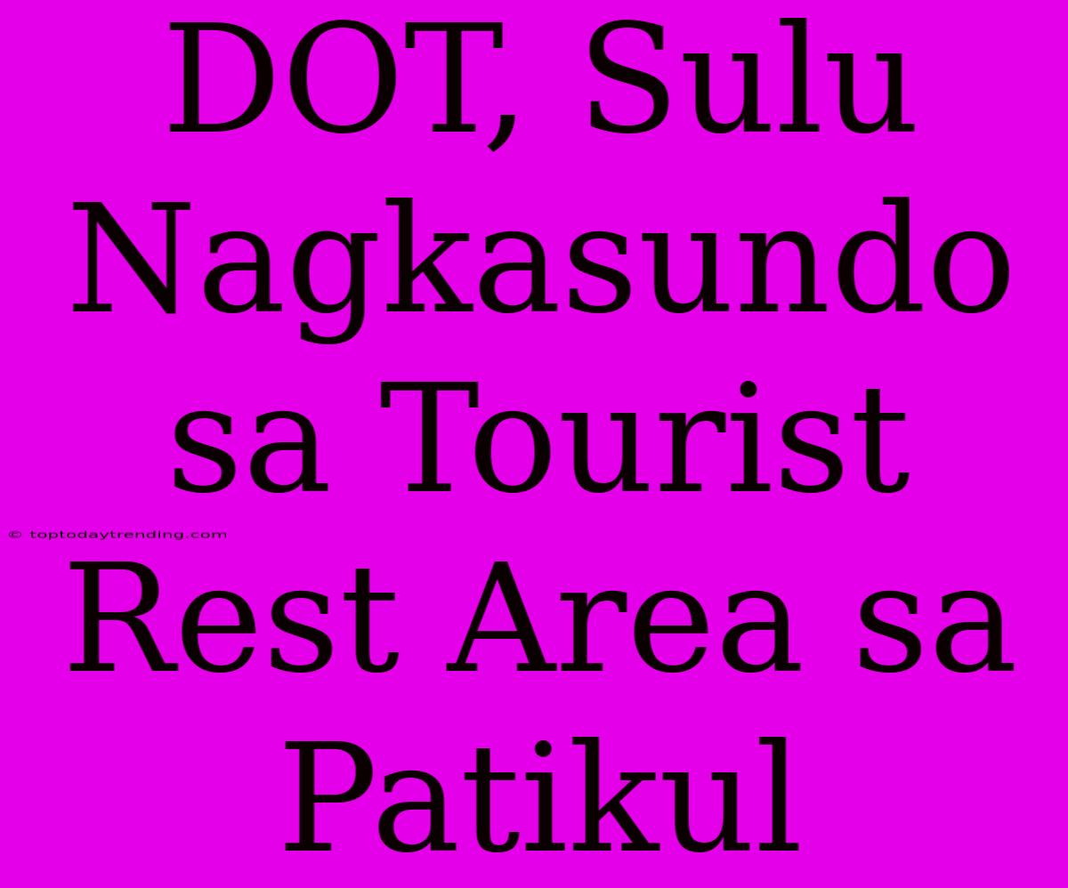 DOT, Sulu Nagkasundo Sa Tourist Rest Area Sa Patikul