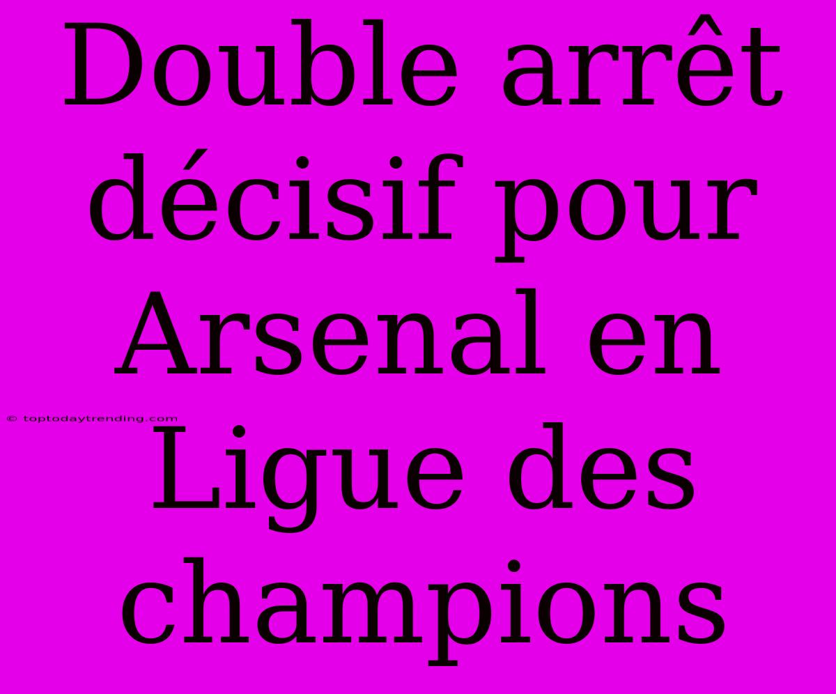 Double Arrêt Décisif Pour Arsenal En Ligue Des Champions