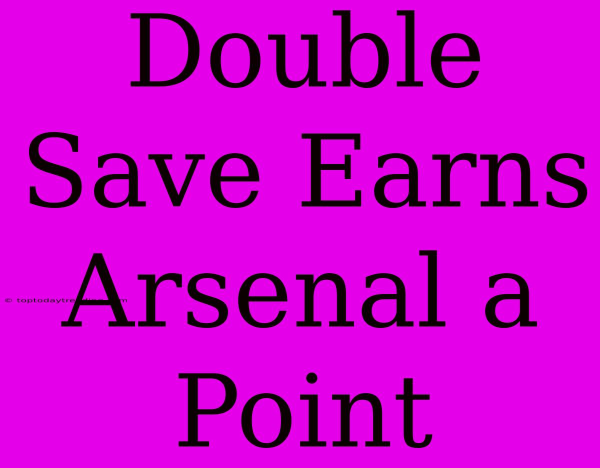 Double Save Earns Arsenal A Point