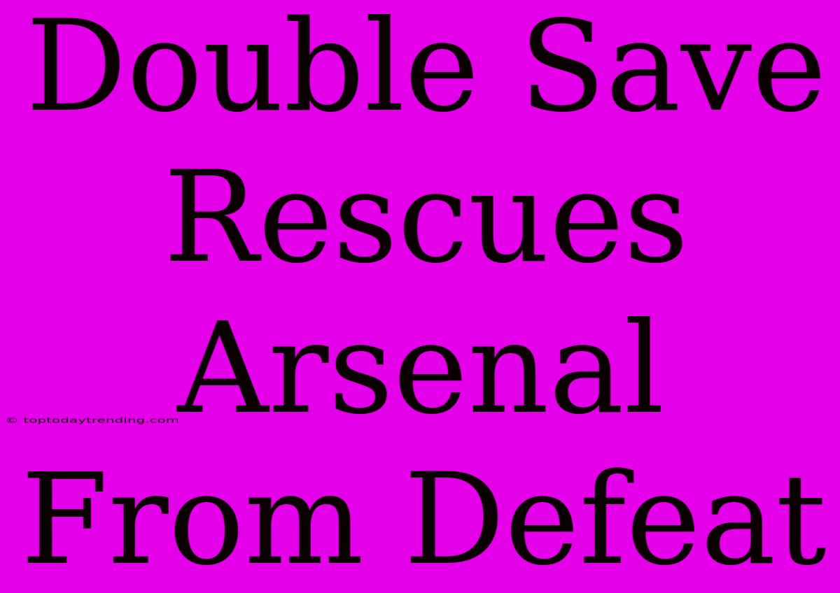 Double Save Rescues Arsenal From Defeat