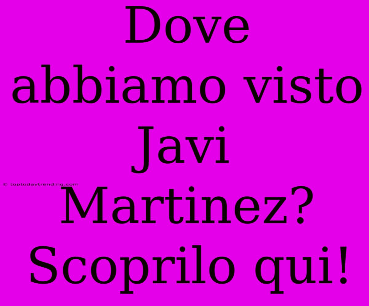 Dove Abbiamo Visto Javi Martinez? Scoprilo Qui!