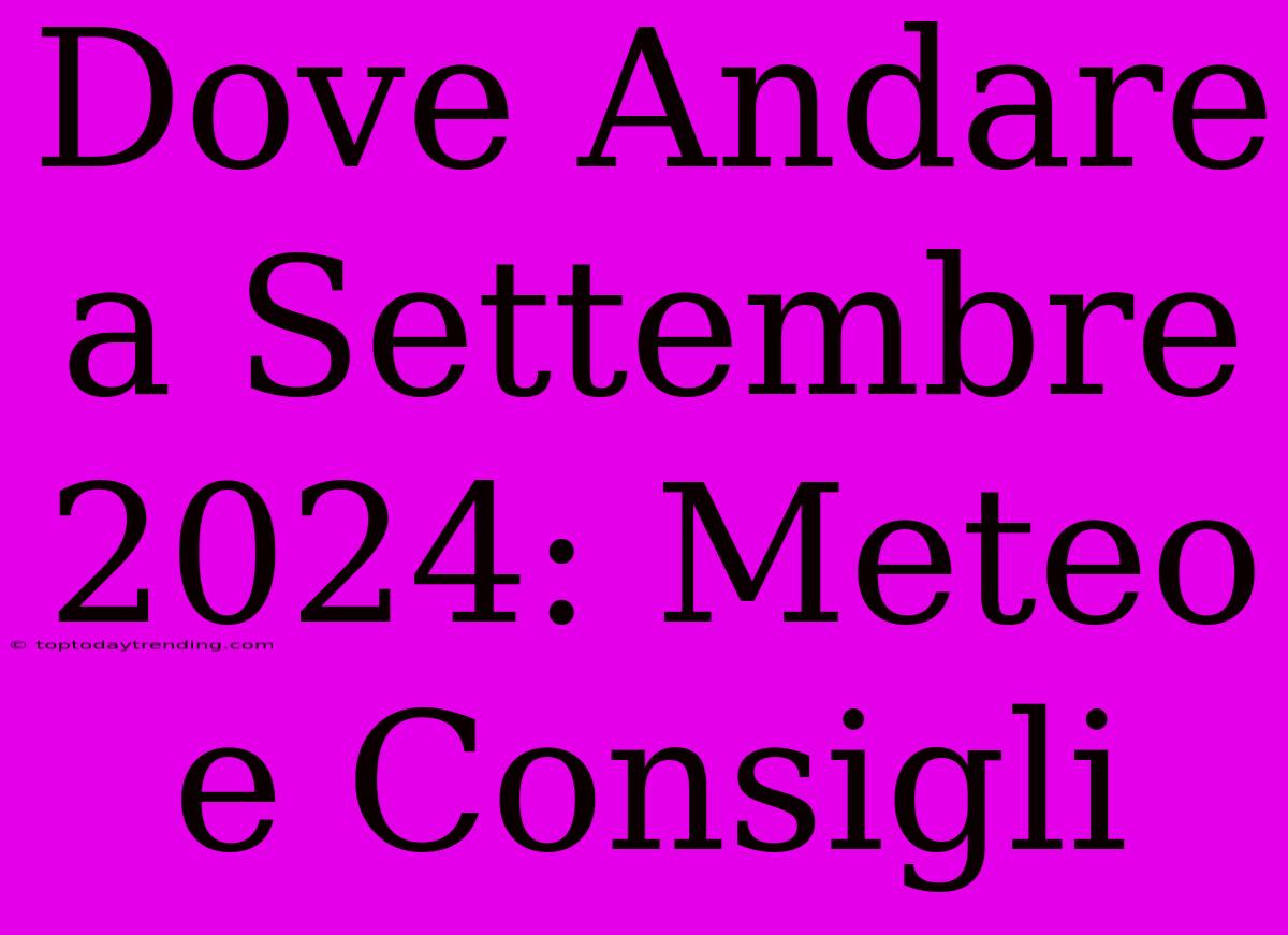 Dove Andare A Settembre 2024: Meteo E Consigli