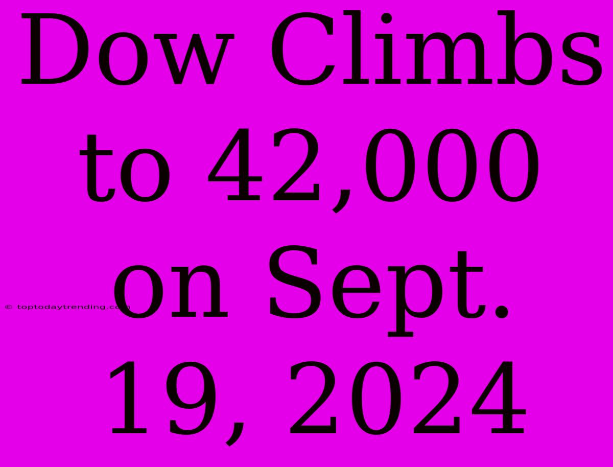 Dow Climbs To 42,000 On Sept. 19, 2024