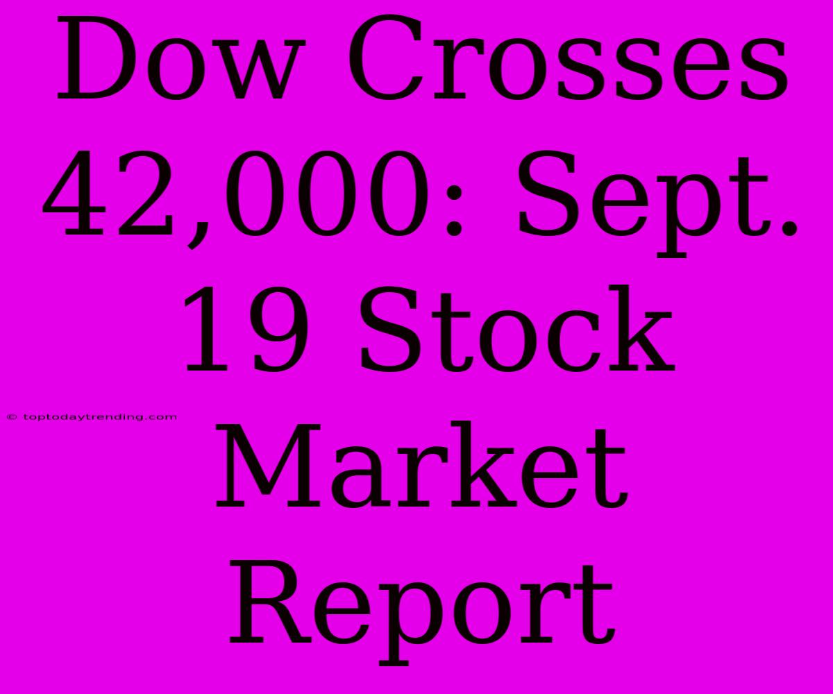 Dow Crosses 42,000: Sept. 19 Stock Market Report