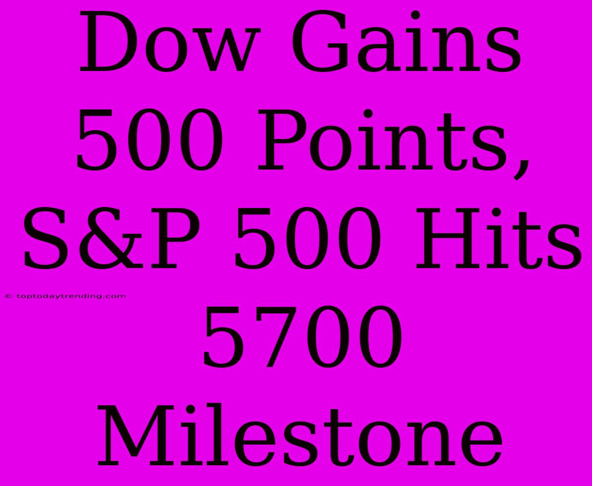 Dow Gains 500 Points, S&P 500 Hits 5700 Milestone