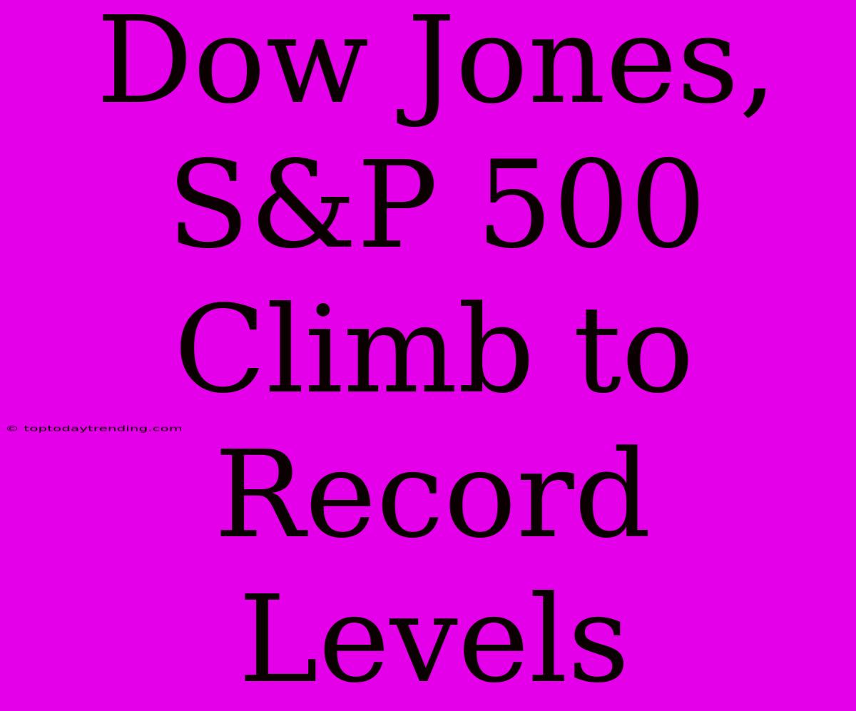 Dow Jones, S&P 500 Climb To Record Levels