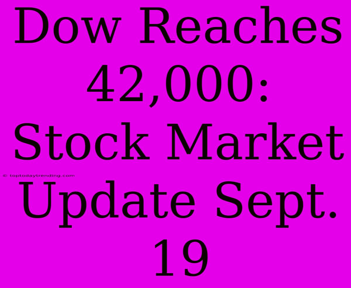 Dow Reaches 42,000: Stock Market Update Sept. 19