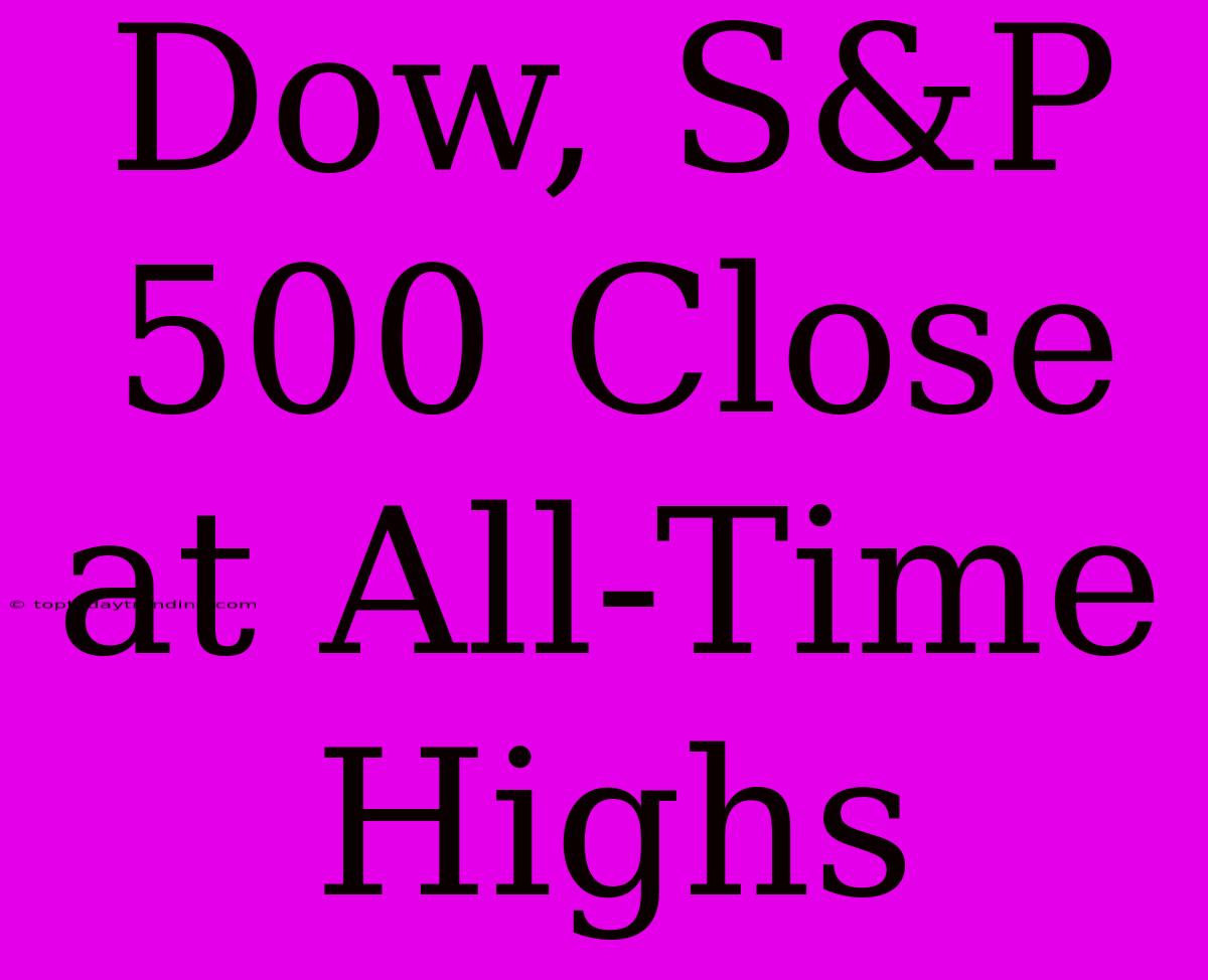 Dow, S&P 500 Close At All-Time Highs